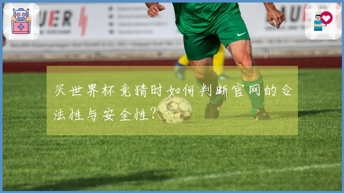 买世界杯竞猜时如何判断官网的合法性与安全性？