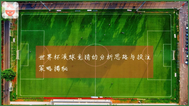 世界杯滚球竞猜的分析思路与投注策略揭秘