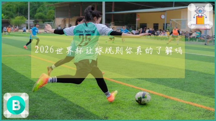 2026世界杯让球规则你真的了解吗