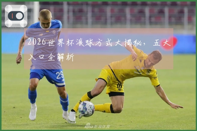 2026世界杯滚球方式大揭秘，五大入口全解析