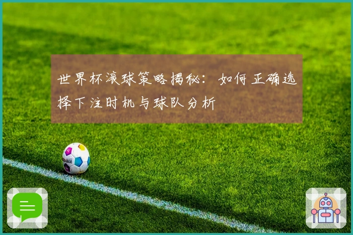 世界杯滚球策略揭秘：如何正确选择下注时机与球队分析