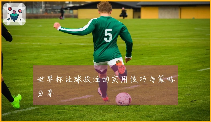 世界杯让球投注的实用技巧与策略分享
