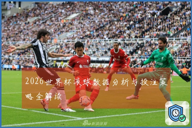 2026世界杯滚球数据分析与投注策略全解读