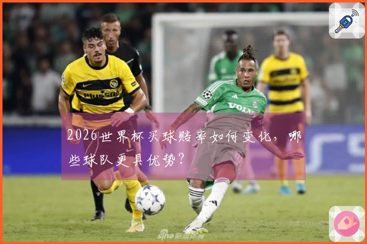 2026世界杯买球赔率如何变化，哪些球队更具优势？