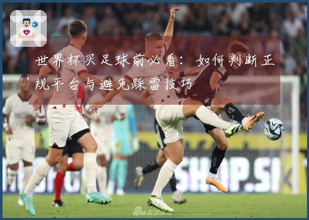 世界杯买足球前必看：如何判断正规平台与避免踩雷技巧