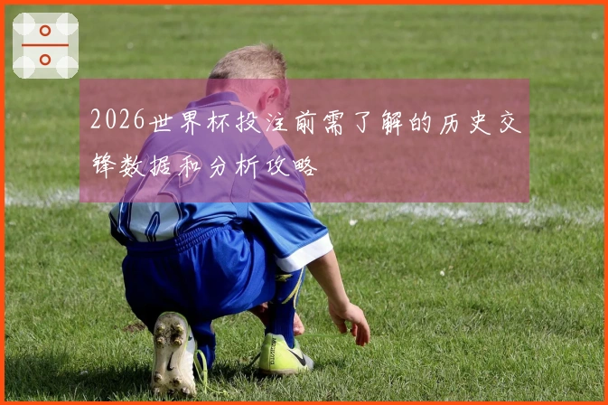 2026世界杯投注前需了解的历史交锋数据和分析攻略