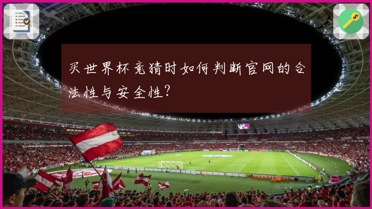 买世界杯竞猜时如何判断官网的合法性与安全性？