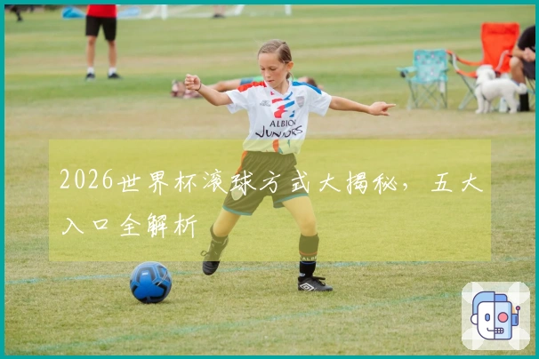 2026世界杯滚球方式大揭秘，五大入口全解析