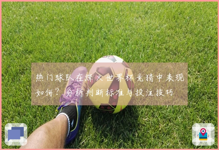 热门球队在烽火世界杯竞猜中表现如何？分析判断标准与投注技巧