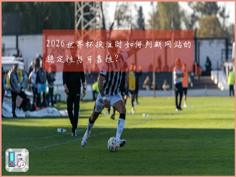 2026世界杯投注时如何判断网站的稳定性与可靠性？
