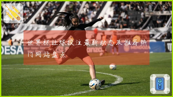 世界杯让球投注最新动态及推荐热门网站盘点