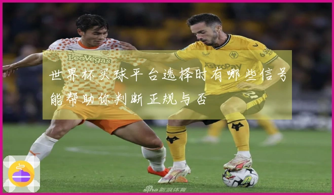 世界杯买球平台选择时有哪些信号能帮助你判断正规与否
