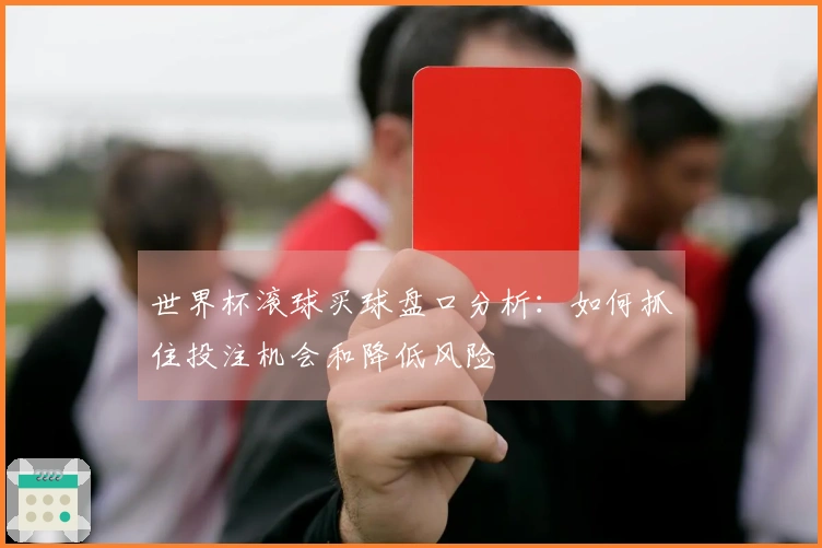 世界杯滚球买球盘口分析：如何抓住投注机会和降低风险