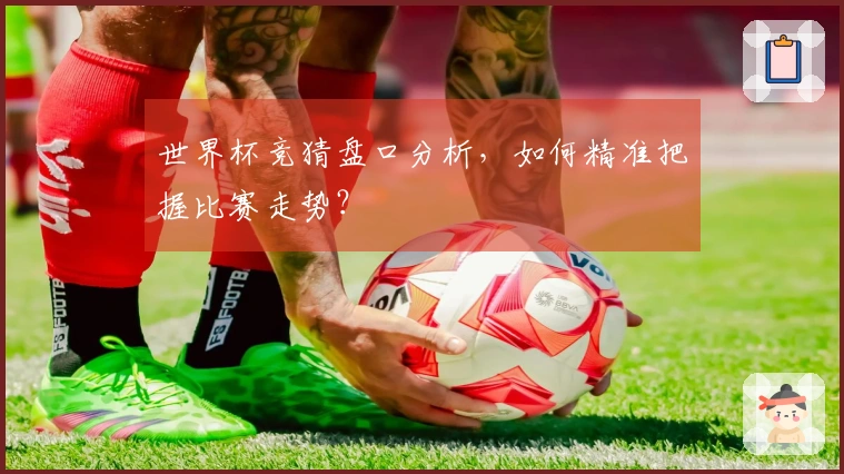 世界杯竞猜盘口分析，如何精准把握比赛走势？
