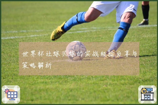 世界杯让球买球的实战经验分享与策略解析
