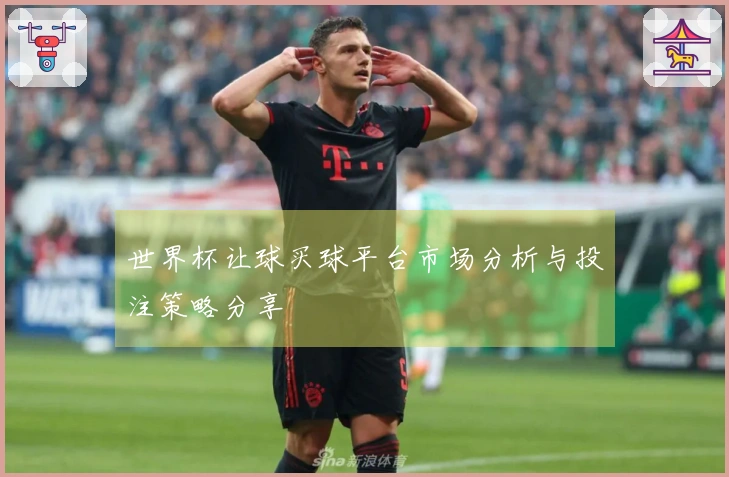 世界杯让球买球平台市场分析与投注策略分享