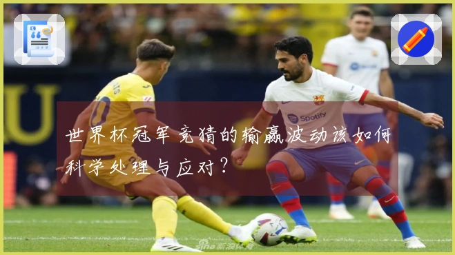 世界杯冠军竞猜的输赢波动该如何科学处理与应对？