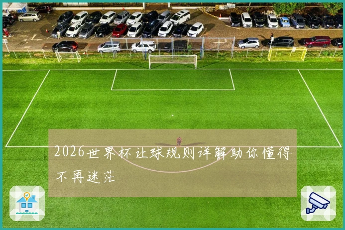 2026世界杯让球规则详解助你懂得不再迷茫