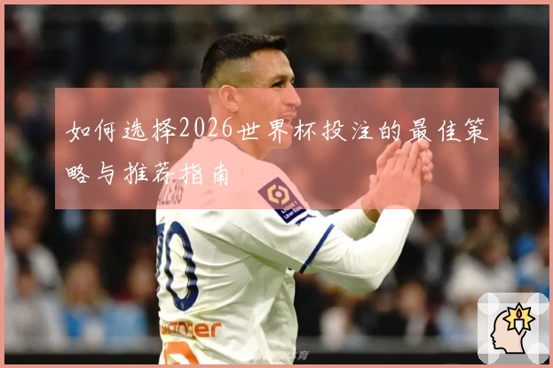 如何选择2026世界杯投注的最佳策略与推荐指南