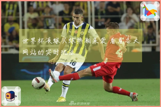 世界杯滚球买球热潮来袭 看看各大网站的实时玩法