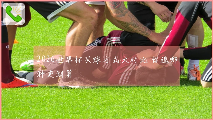 2026世界杯买球方式大对比 你选哪种更划算