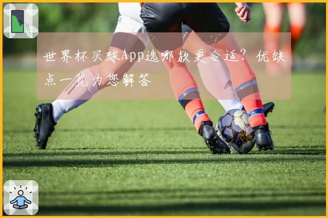 世界杯买球App选哪款更合适？优缺点一览为您解答