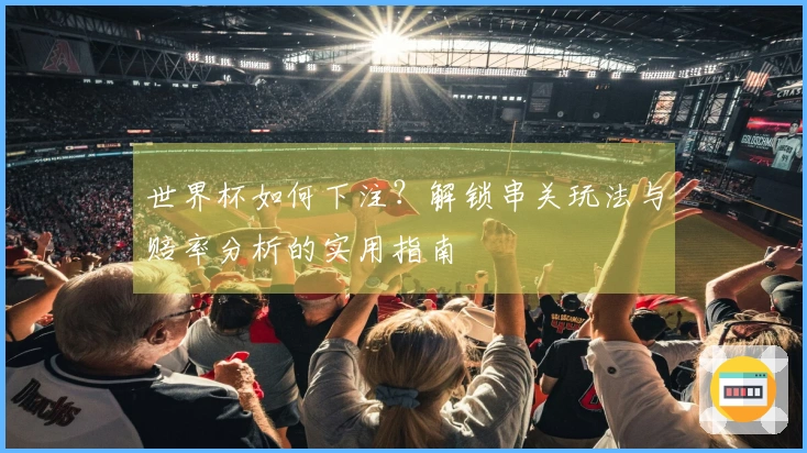 世界杯如何下注？解锁串关玩法与赔率分析的实用指南