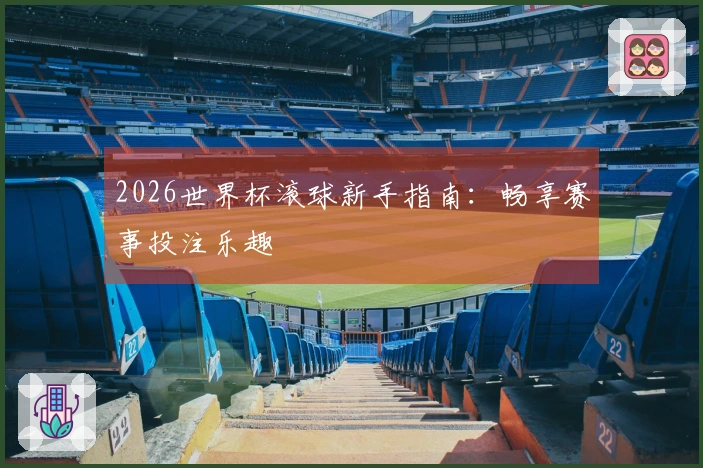 2026世界杯滚球新手指南：畅享赛事投注乐趣