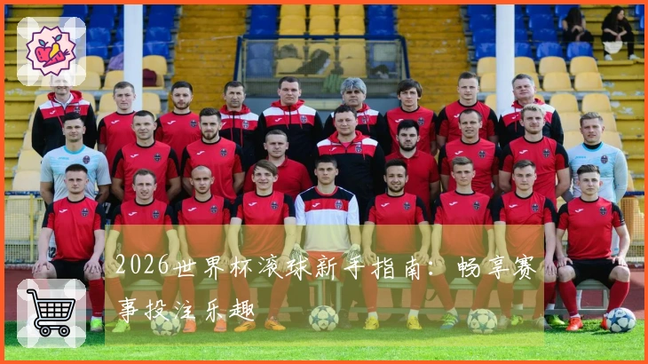 2026世界杯滚球新手指南：畅享赛事投注乐趣