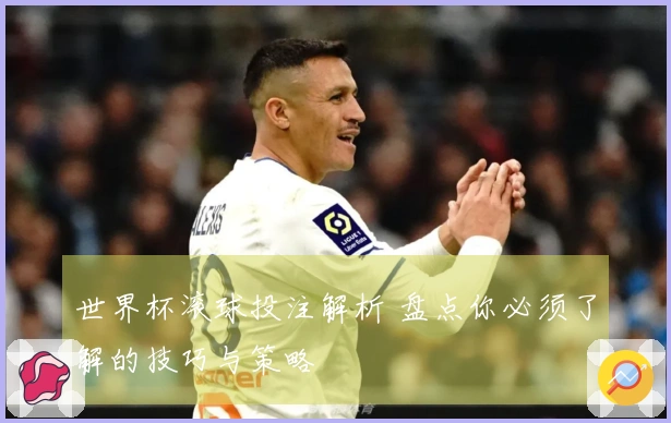 世界杯滚球投注解析 盘点你必须了解的技巧与策略