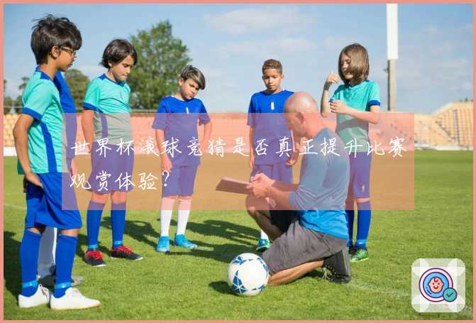 世界杯滚球竞猜是否真正提升比赛观赏体验？
