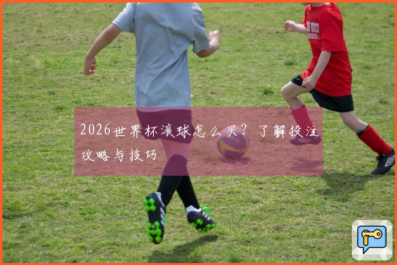 2026世界杯滚球怎么买？了解投注攻略与技巧