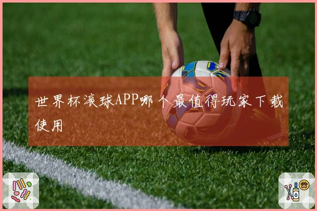 世界杯滚球APP哪个最值得玩家下载使用