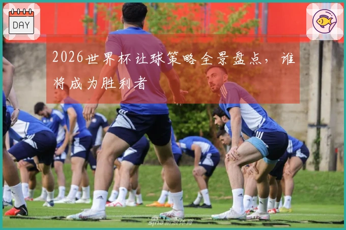 2026世界杯让球策略全景盘点，谁将成为胜利者