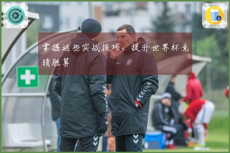 掌握这些实战技巧，提升世界杯竞猜胜算